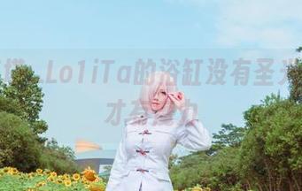听说塔塔_Lo1iTa的浴缸没有圣光，作品才有魔力