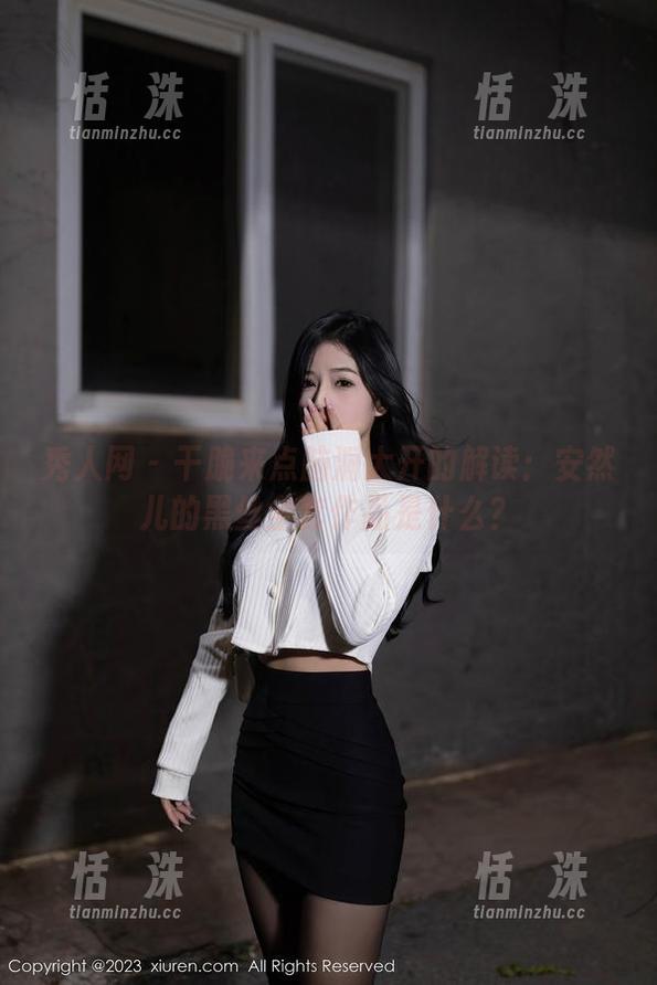 秀人网 - 干脆来点脑洞大开的解读：安然儿的黑丝全套作品是什么？